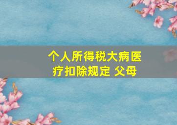 个人所得税大病医疗扣除规定 父母